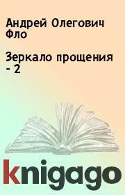 Книга - Зеркало прощения - 2.  Андрей Олегович Фло  - прочитать полностью в библиотеке КнигаГо