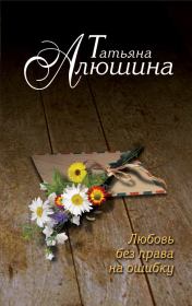 Книга - Любовь без права на ошибку.  Татьяна Александровна Алюшина  - прочитать полностью в библиотеке КнигаГо