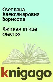 Книга - Лживая птица счастья.  Светлана Александровна Борисова  - прочитать полностью в библиотеке КнигаГо