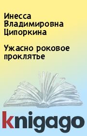 Книга - Ужасно роковое проклятье.  Инесса Владимировна Ципоркина  - прочитать полностью в библиотеке КнигаГо
