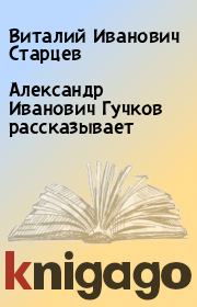 Книга - Александр Иванович Гучков рассказывает.  Виталий Иванович Старцев  - прочитать полностью в библиотеке КнигаГо
