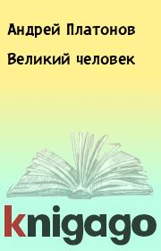 Книга - Великий человек.  Андрей Платонов  - прочитать полностью в библиотеке КнигаГо