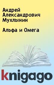 Книга - Альфа и Омега.  Андрей Александрович Мухлынин  - прочитать полностью в библиотеке КнигаГо