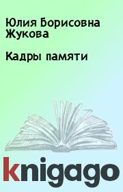 Книга - Кадры памяти.  Юлия Борисовна Жукова  - прочитать полностью в библиотеке КнигаГо