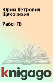 Книга - Рабы ГБ.  Юрий Петрович Щекочихин  - прочитать полностью в библиотеке КнигаГо