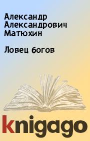 Книга - Ловец богов.  Александр Александрович Матюхин  - прочитать полностью в библиотеке КнигаГо