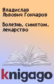Книга - Болезнь, симптом, лекарство.  Владислав Львович Гончаров  - прочитать полностью в библиотеке КнигаГо