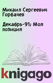 Книга - Декабрь-91; Моя позиция.  Михаил Сергеевич Горбачев  - прочитать полностью в библиотеке КнигаГо
