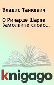 Книга - О Ричарде Шарпе замолвите слово....  Владис Танкевич  - прочитать полностью в библиотеке КнигаГо
