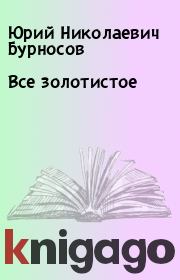 Книга - Все золотистое.  Юрий Николаевич Бурносов  - прочитать полностью в библиотеке КнигаГо