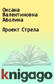 Книга - Проект Стрела.  Оксана Валентиновна Аболина  - прочитать полностью в библиотеке КнигаГо