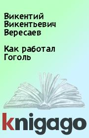 Книга - Как работал Гоголь.  Викентий Викентьевич Вересаев  - прочитать полностью в библиотеке КнигаГо