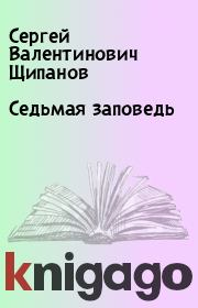 Книга - Седьмая заповедь.  Сергей Валентинович Щипанов  - прочитать полностью в библиотеке КнигаГо