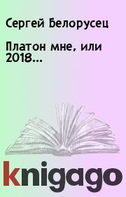 Книга - Платон мне, или 2018....  Сергей Белорусец  - прочитать полностью в библиотеке КнигаГо