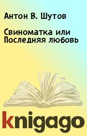 Книга - Свиноматка или Последняя любовь.  Антон В. Шутов  - прочитать полностью в библиотеке КнигаГо