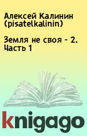 Книга - Земля не своя - 2. Часть 1.  Алексей Калинин (pisatelkalinin)  - прочитать полностью в библиотеке КнигаГо