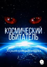 Книга - Космический Обитатель.  Минкаил Рустамович Ахматханов  - прочитать полностью в библиотеке КнигаГо