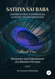 Sathya Sai Baba. Supernatural Experiences and Divine Transformation. Book One. Святослав Игоревич Дубянский