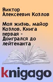 Книга - Моя жизнь, майор Козлов. Книга первая - Доигрался до лейтенанта.  Виктор Алексеевич Козлов  - прочитать полностью в библиотеке КнигаГо
