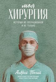 Книга - Моя хирургия. Истории из операционной и не только.  Андрей Юрьевич Убогий  - прочитать полностью в библиотеке КнигаГо