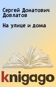 Книга - На улице и дома.  Сергей Донатович Довлатов  - прочитать полностью в библиотеке КнигаГо