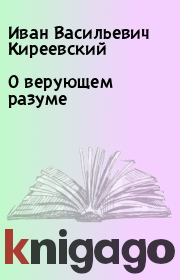 Книга - О верующем разуме.  Иван Васильевич Киреевский  - прочитать полностью в библиотеке КнигаГо