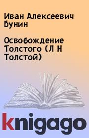Книга - Освобождение Толстого (Л Н Толстой).  Иван Алексеевич Бунин  - прочитать полностью в библиотеке КнигаГо