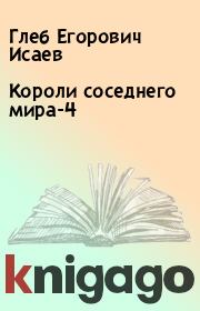 Книга - Короли соседнего мира-4.  Глеб Егорович Исаев  - прочитать полностью в библиотеке КнигаГо