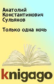 Книга - Только одна ночь.  Анатолий Константинович Сульянов  - прочитать полностью в библиотеке КнигаГо