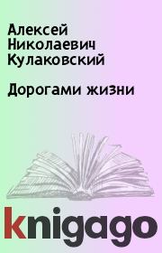 Книга - Дорогами жизни.  Алексей Николаевич Кулаковский  - прочитать полностью в библиотеке КнигаГо