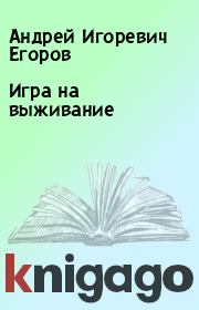 Книга - Игра на выживание.  Андрей Игоревич Егоров  - прочитать полностью в библиотеке КнигаГо