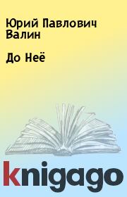 Книга - До Неё.  Юрий Павлович Валин  - прочитать полностью в библиотеке КнигаГо
