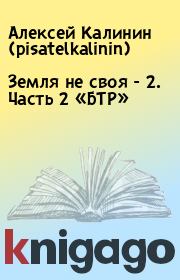 Книга - Земля не своя - 2. Часть 2  «БТР».  Алексей Калинин (pisatelkalinin)  - прочитать полностью в библиотеке КнигаГо