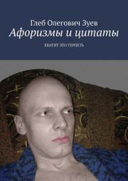 Книга - Афоризмы и цитаты. ХВАТИТ ЭТО ТЕРПЕТЬ.  Gleb Olegovich Zuev (glebzuev)  - прочитать полностью в библиотеке КнигаГо