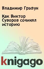 Книга - Как Виктор Суворов сочинял историю.  Владимир Грызун  - прочитать полностью в библиотеке КнигаГо