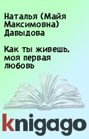 Книга - Как ты живешь, моя первая любовь.  Наталья (Майя Максимовна) Давыдова  - прочитать полностью в библиотеке КнигаГо