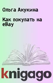 Книга - Как покупать на eBay.  Ольга Акукина  - прочитать полностью в библиотеке КнигаГо