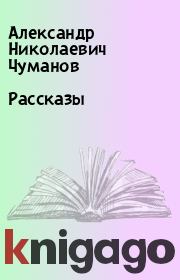 Книга - Рассказы.  Александр Николаевич Чуманов  - прочитать полностью в библиотеке КнигаГо