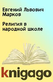 Книга - Религия в народной школе.  Евгений Львович Марков  - прочитать полностью в библиотеке КнигаГо