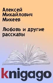 Книга - Любовь и другие рассказы.  Алексей Михайлович Михеев  - прочитать полностью в библиотеке КнигаГо