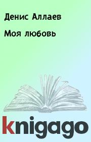 Книга - Моя любовь.  Денис Аллаев  - прочитать полностью в библиотеке КнигаГо
