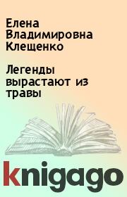 Книга - Легенды вырастают из травы.  Елена Владимировна Клещенко  - прочитать полностью в библиотеке КнигаГо