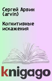 Книга - Когнитивные искажения.  Сергей Арвин (arvin)  - прочитать полностью в библиотеке КнигаГо