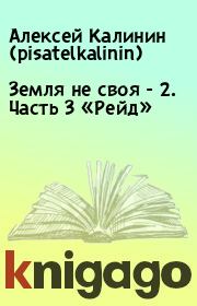 Книга - Земля не своя - 2. Часть 3 «Рейд».  Алексей Калинин (pisatelkalinin)  - прочитать полностью в библиотеке КнигаГо