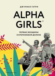 Книга - Alpha Girls. Первые женщины в Кремниевой долине.  Джулиан Гатри  - прочитать полностью в библиотеке КнигаГо