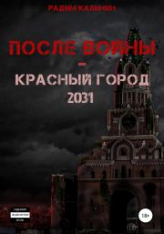 Книга - После войны. Красный город 2031.  Радим Владимирович Калинин  - прочитать полностью в библиотеке КнигаГо