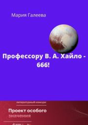 Книга - Профессору В.А. Хайло – 666!.  Мария Леонидовна Галеева  - прочитать полностью в библиотеке КнигаГо