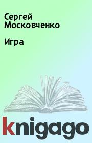 Книга - Игра.  Сергей Московченко  - прочитать полностью в библиотеке КнигаГо