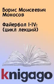 Файербол I-IV: (цикл лекций). Борис Моисеевич Моносов