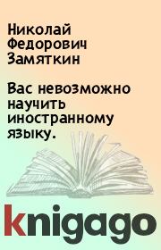 Книга - Вас невозможно научить иностранному языку..  Николай Федорович Замяткин  - прочитать полностью в библиотеке КнигаГо